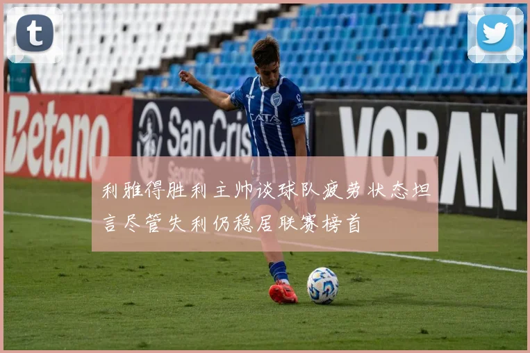 利雅得胜利主帅谈球队疲劳状态坦言尽管失利仍稳居联赛榜首