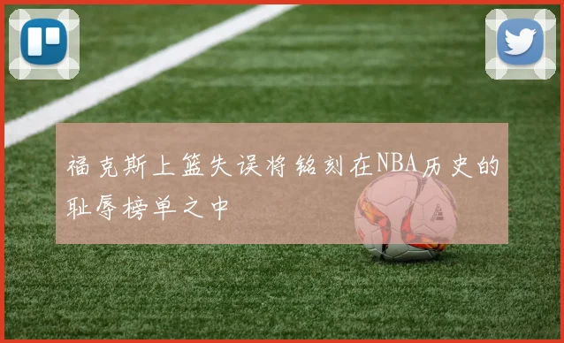 福克斯上篮失误将铭刻在NBA历史的耻辱榜单之中