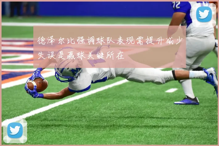 德泽尔比强调球队表现需提升减少失误是赢球关键所在