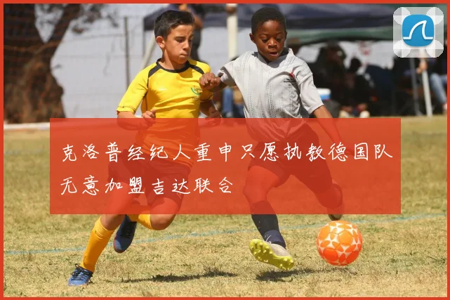 克洛普经纪人重申只愿执教德国队无意加盟吉达联合