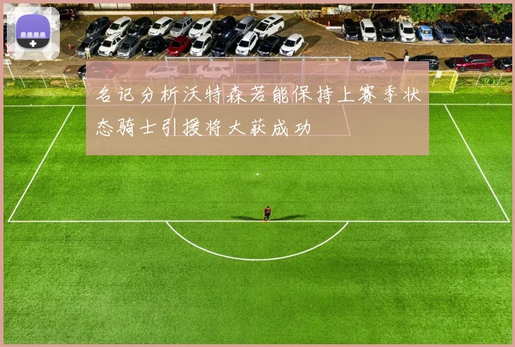 名记分析沃特森若能保持上赛季状态骑士引援将大获成功