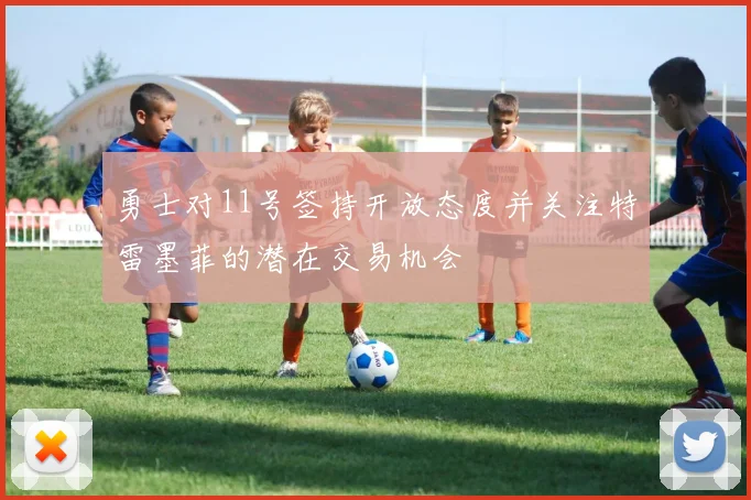 勇士对11号签持开放态度并关注特雷墨菲的潜在交易机会