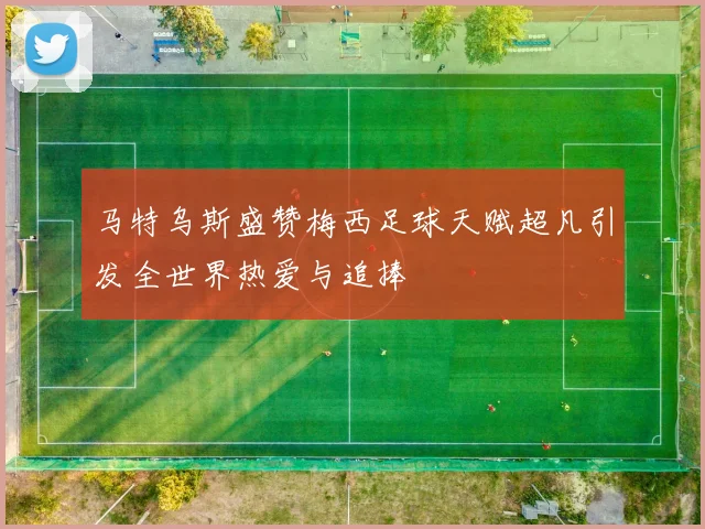 马特乌斯盛赞梅西足球天赋超凡引发全世界热爱与追捧