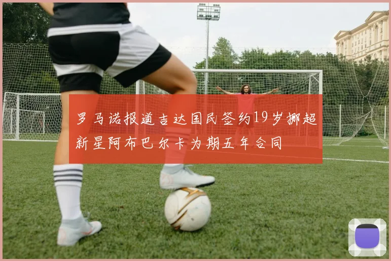 罗马诺报道吉达国民签约19岁挪超新星阿布巴尔卡为期五年合同