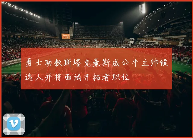 勇士助教斯塔克豪斯成公牛主帅候选人并将面试开拓者职位